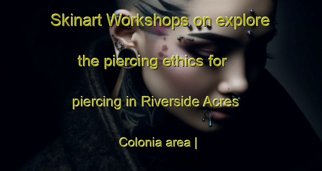 Skinart Workshops on explore the piercing ethics for piercing in Riverside Acres Colonia area | PiercingTraining | PiercingClasses | SkinartTraining-United States